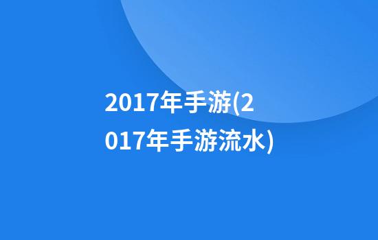 2017年手游(2017年手游流水)