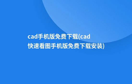 cad手机版免费下载(cad快速看图手机版免费下载安装)