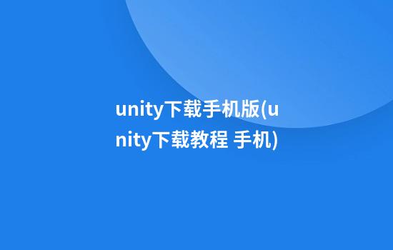 unity下载手机版(unity下载教程 手机)