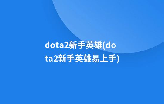 dota2新手英雄(dota2新手英雄易上手)