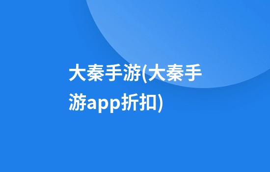 大秦手游(大秦手游app折扣)