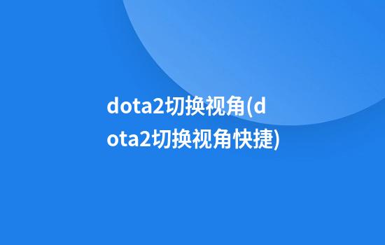 dota2切换视角(dota2切换视角快捷)