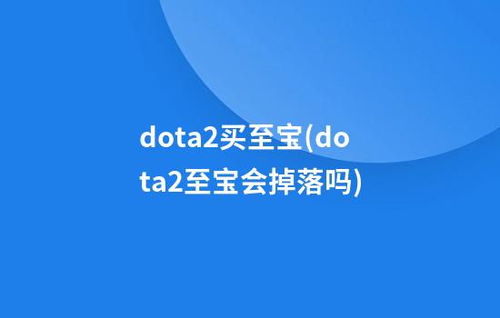 dota2买至宝(dota2至宝会掉落吗)