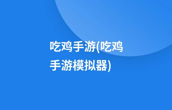 吃鸡手游(吃鸡手游模拟器)