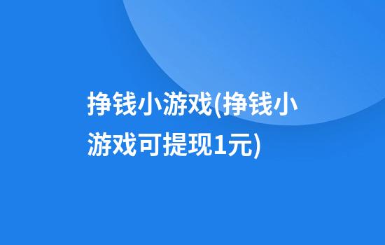 挣钱小游戏(挣钱小游戏可提现1元)