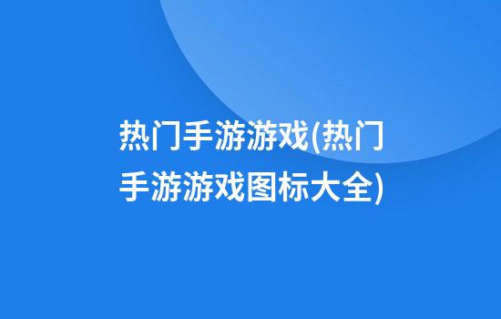 热门手游游戏(热门手游游戏图标大全)