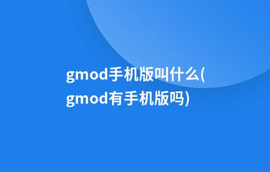 gmod手机版叫什么(gmod有手机版吗)