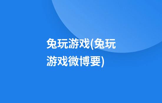 兔玩游戏(兔玩游戏微博要)