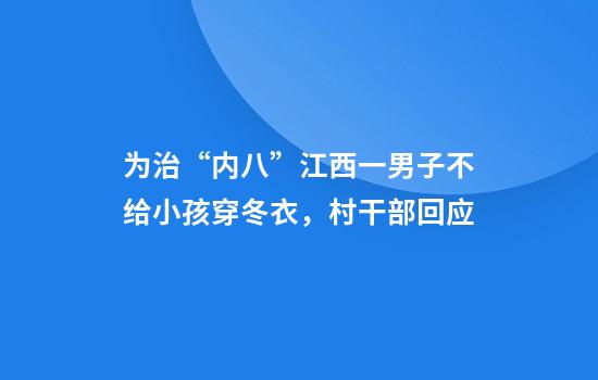 为治“内八”江西一男子不给小孩穿冬衣，村干部回应