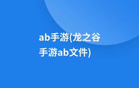 ab手游(龙之谷手游ab文件)