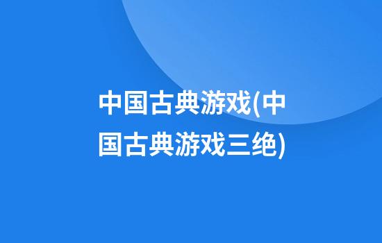 中国古典游戏(中国古典游戏三绝)