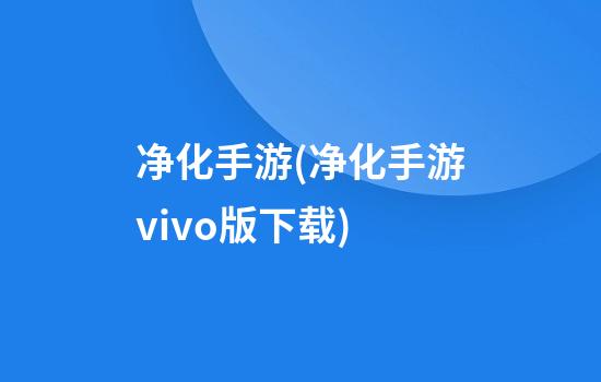 净化手游(净化手游vivo版下载)