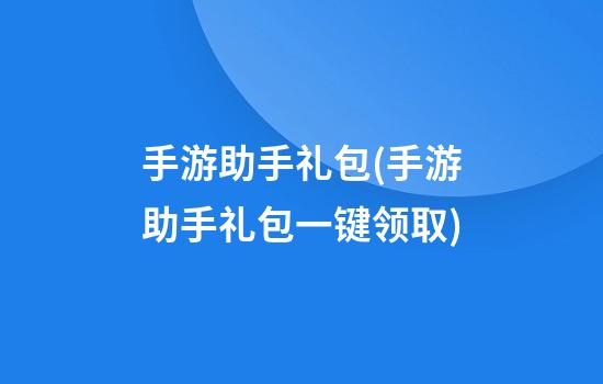 手游助手礼包(手游助手礼包一键领取)