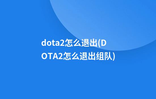 dota2怎么退出(DOTA2怎么退出组队)