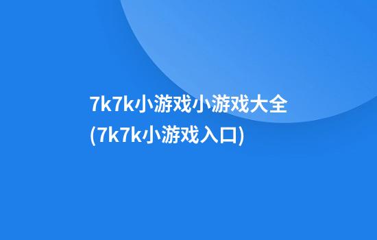 7k7k小游戏小游戏大全(7k7k小游戏入口)