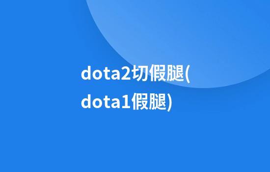 dota2切假腿(dota1假腿)