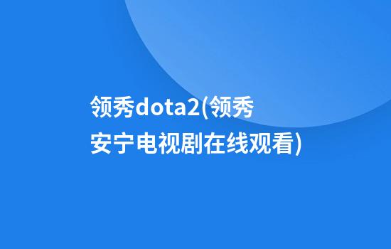 领秀dota2(领秀安宁电视剧在线观看)