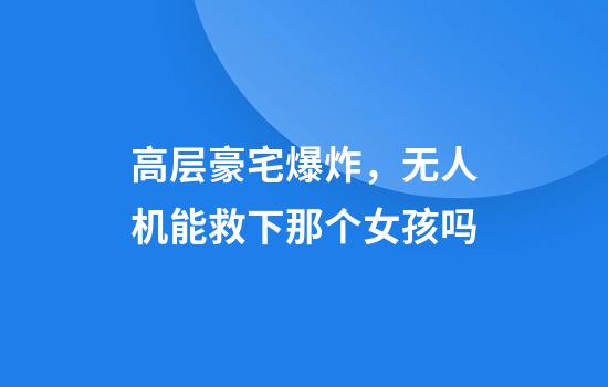 高层豪宅爆炸，无人机能救下那个女孩吗