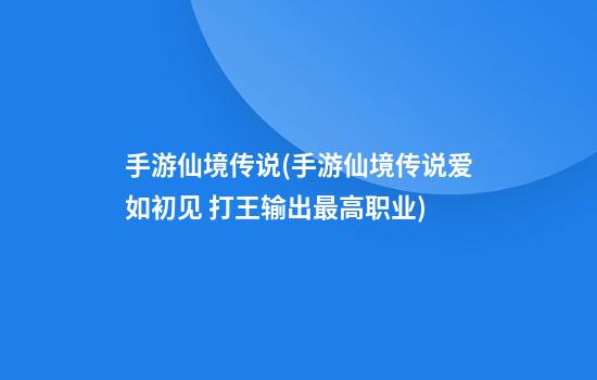 手游仙境传说(手游仙境传说爱如初见 打王输出最高职业)