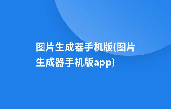 图片生成器手机版(图片生成器手机版app)