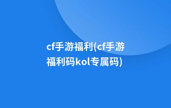 cf手游福利(cf手游福利码kol专属码)