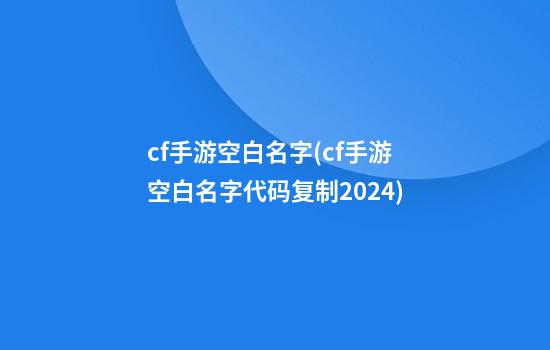 cf手游空白名字(cf手游空白名字代码复制2024)