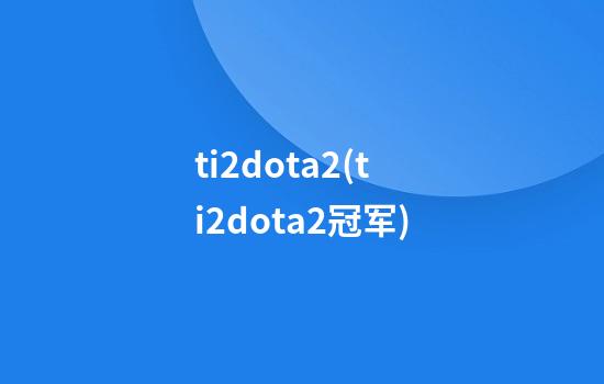 ti2dota2(ti2dota2冠军)