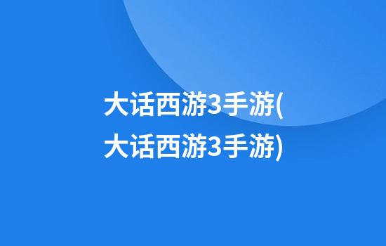 大话西游3手游(大话西游3手游)