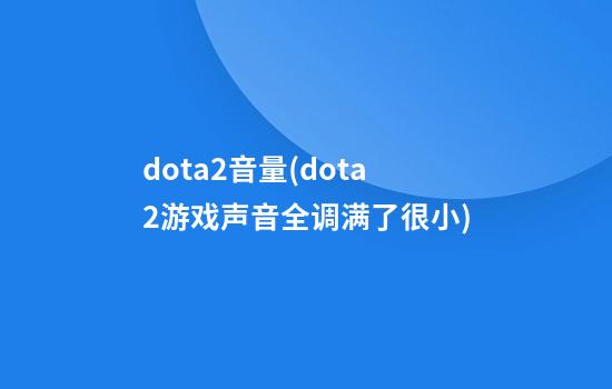 dota2音量(dota2游戏声音全调满了很小)