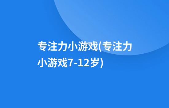 专注力小游戏(专注力小游戏7-12岁)