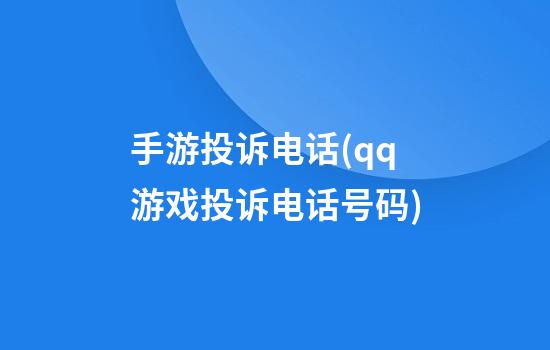 手游投诉电话(qq游戏投诉电话号码)