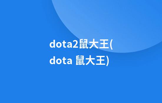 dota2鼠大王(dota 鼠大王)