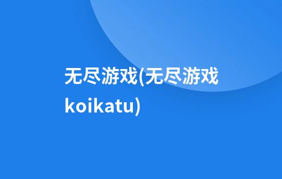 无尽游戏(无尽游戏koikatu)