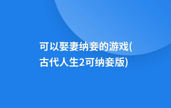 可以娶妻纳妾的游戏(古代人生2可纳妾版)