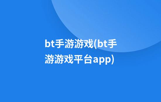 bt手游游戏(bt手游游戏平台app)