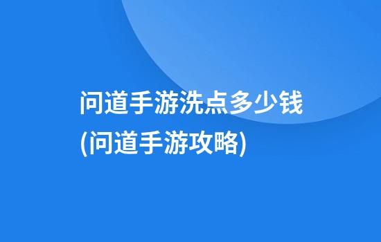 问道手游洗点多少钱(问道手游攻略)