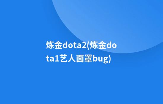 炼金dota2(炼金dota1艺人面罩bug)