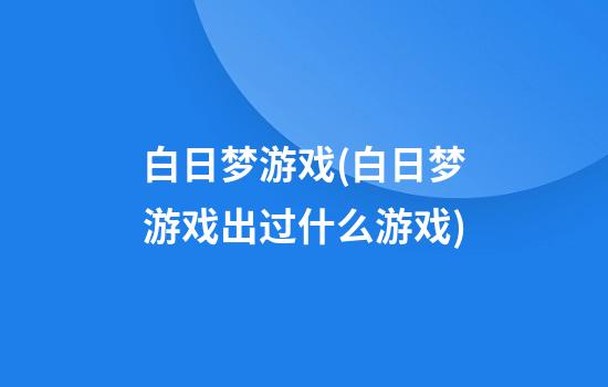 白日梦游戏(白日梦游戏出过什么游戏)