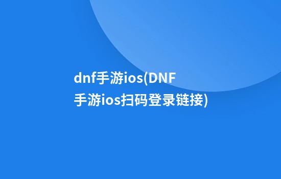 dnf手游ios(DNF手游ios扫码登录链接)