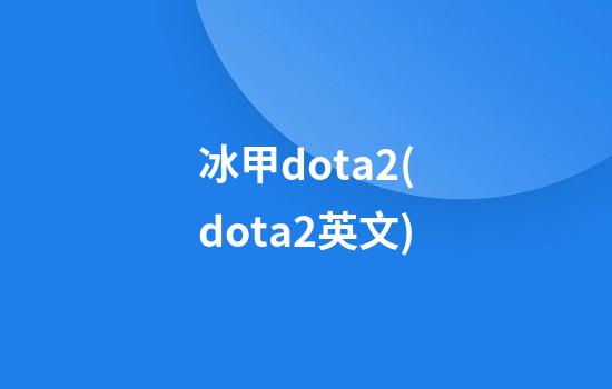 冰甲dota2(dota2英文)