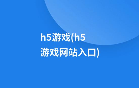 h5游戏(h5游戏网站入口)