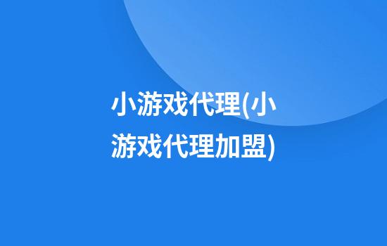 小游戏代理(小游戏代理加盟)