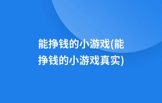 能挣钱的小游戏(能挣钱的小游戏真实)