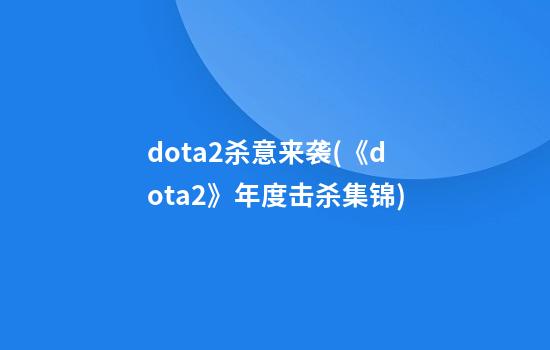 dota2杀意来袭(《dota2》年度击杀集锦)