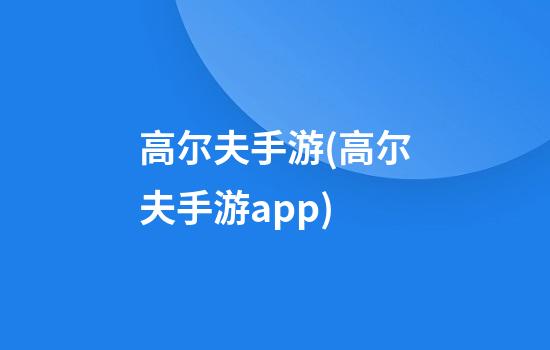 高尔夫手游(高尔夫手游app)