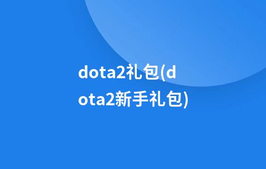 dota2礼包(dota2新手礼包)