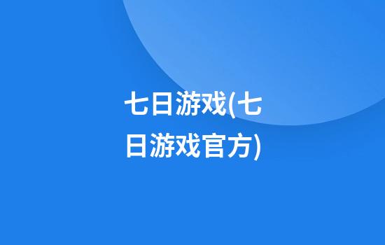 七日游戏(七日游戏官方)