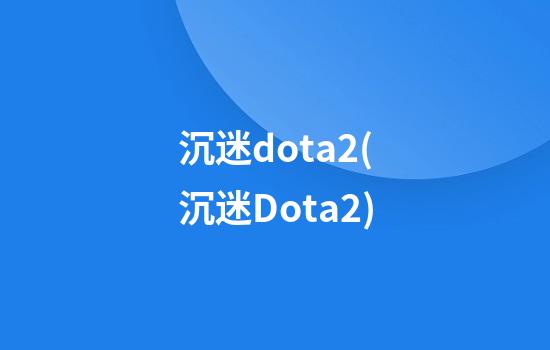 沉迷dota2(沉迷Dota2)