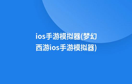 ios手游模拟器(梦幻西游ios手游模拟器)