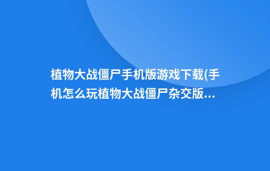 植物大战僵尸手机版游戏下载(手机怎么玩植物大战僵尸杂交版游戏)